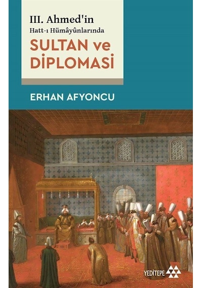 Sultan ve Diplomasi - 3. Ahmed'in Hatt-ı Hümayunlarında - Erhan Afyoncu - Yeditepe Yayınevi
