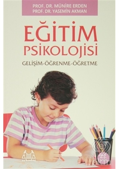 Eğitim Psikolojisi Gelişim - Öğrenme - Öğretme - Doç. Dr. Yasemin Akman -  Prof. Dr. Münire Erden - Arkadaş Yayıncılık