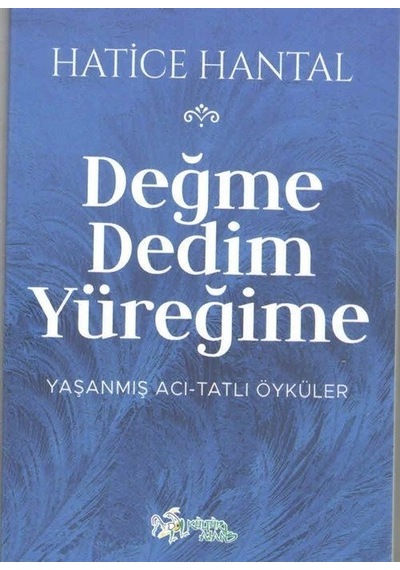Değme Dedim Yüreğime: Yaşanmış Acı - Tatlı Öyküler - Hatice Hantal - Kültür Ajans Tanıtım ve Organizasyo