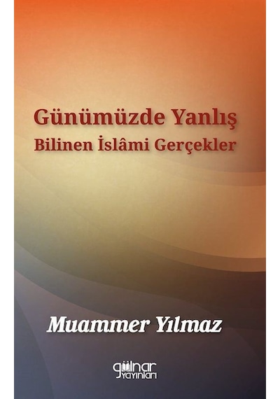 Günümüzde Yanlış Bilinen İslami Gerçekler - Muammer Yılmaz - Gülnar Yayınları