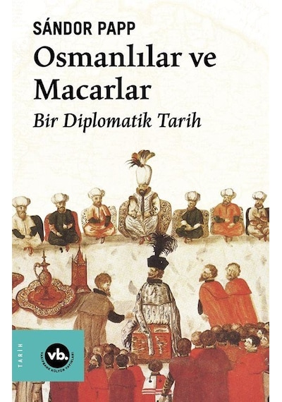 Osmanlılar ve Macarlar - Bir Diplomatik Tarih - Sandor Papp - VakıfBank Kültür Yayınları