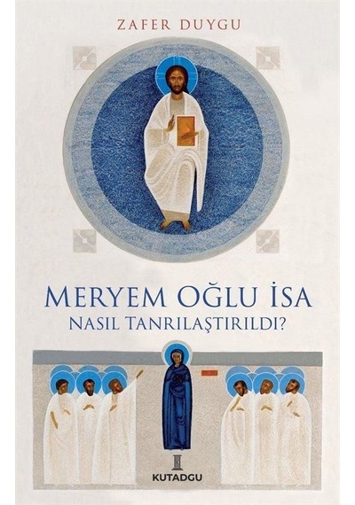 Meryem Oğlu İsa Nasıl Tanrılaştırıldı? - Zafer Duygu - Kutadgu Yayınları