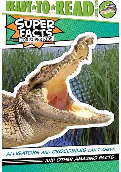 Super Facts For Super Kids: Alligators And Crocodiles Can't Chew