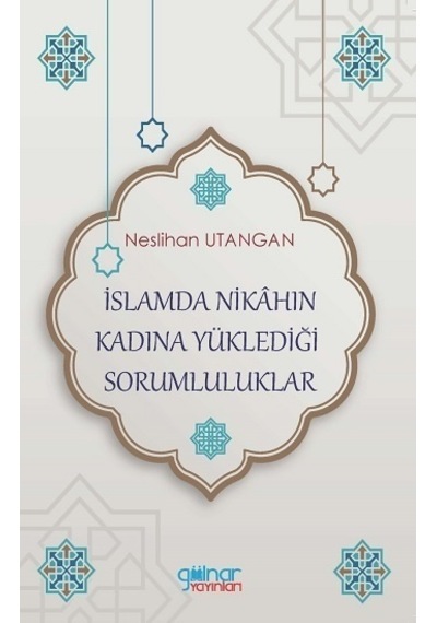 İslamda Nikahın Kadına Yüklediği Sorumluluklar - Neslihan Utangan - Gülnar Yayınları