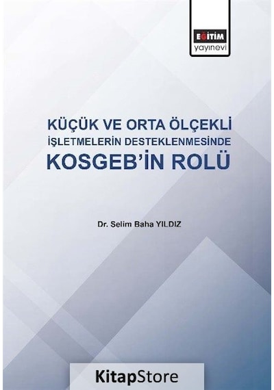 Küçük ve Orta Ölçekli İşletmelerin Desteklenmesinde KOSGEB'in Rolü - Selim Baha Yıldız - Eğitim Yayınevi
