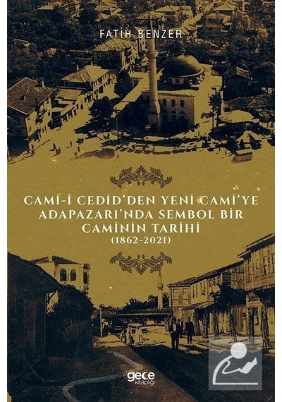 Cami - i Cedid'den Yeni Cami'ye Adapazarı'nda Sembol Bir Caminin Tarihi 1862 - 2021 - Fatih Benzer - Gece Kitaplığı
