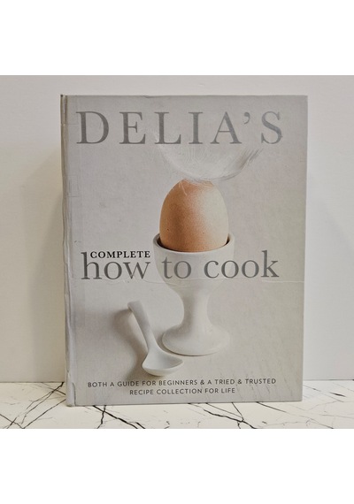 Delia's Complete How To Cook: Both A Guide For Beginners And A Tried & Tested Recipe Collection For Life