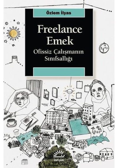 Freelance Emek - Ofissiz Çalışmanın Sınıfsallığı - Özlem İlyas - İletişim Yayınları