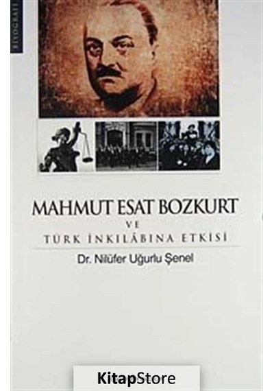 Mahmut Esat Bozkurt ve Türk İnkılabına Etkisi - Nilüfer Uğurlu Şenel - İdil Yayınları