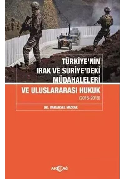Türkiye'nin Irak ve Suriye'deki Müdahaleleri ve Uluslararası Hukuk 2015-2018 - Baransel Mızrak - Akçağ Yayınları