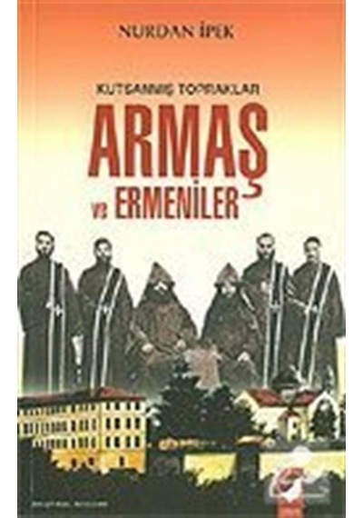 Kutsanmış Topraklar Armaş ve Ermeniler / Nurdan Ipek