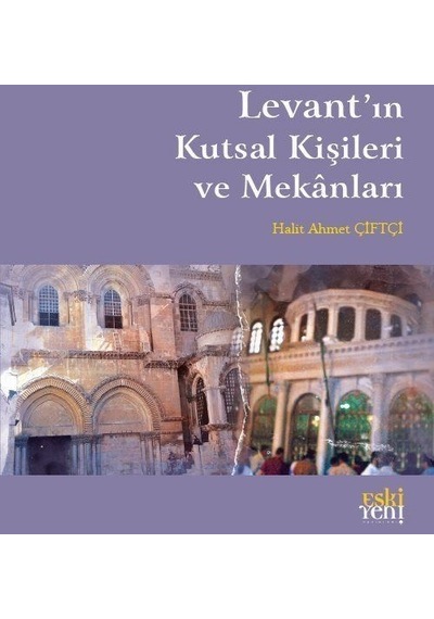 Levant'ın Kutsal Kişileri ve Mekanları - Halit Ahmet Çiftçi - Eskiyeni Yayınları