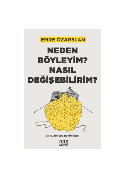 Neden Böyleyim Nasıl Değişebilirim : Bir Huzursuz Beyin Kitabı