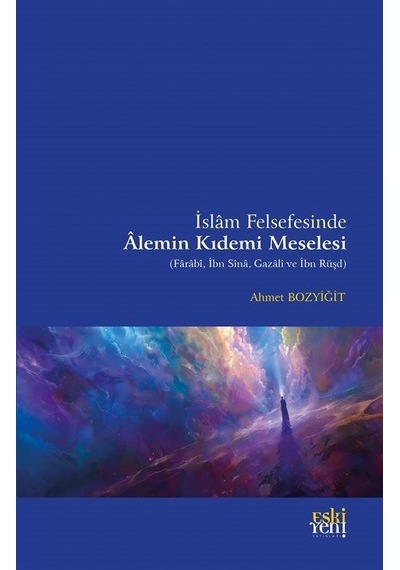 İslam Felsefesinde Alemin Kıdemi Meselesi (Farabi İbn Sina Gazali ve İbn Rüşd) - Ahmet Bozyiğit - Eskiyeni Yayınları