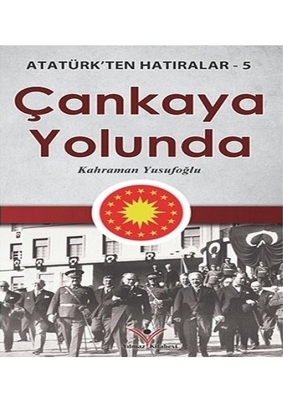 Çankaya Yolunda - Atatürk'ten Hatıralar 5 - Kahraman Yusufoğlu - Yılmaz Basım