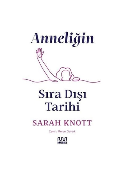 Anneliğin Sıra Dışı Tarihi - Sarah Knott - Mundi