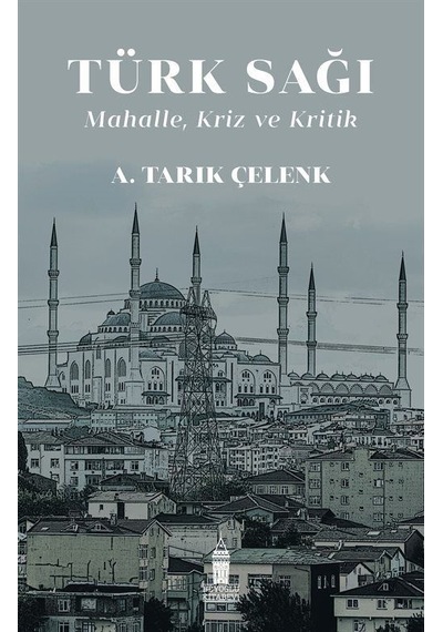Türk Sağı: Mahalle, Kriz ve Kritik / A. Tarık Çelenk