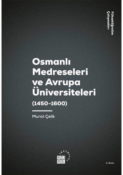 Osmanlı Medreseleri ve Avrupa Üniversiteleri 1450-1600-Yükseköğretim Çalışmaları 3 - Murat Çelik - Küre Yayınları