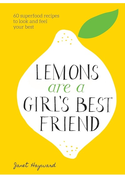 Lemons Are A Girl's Best Friend: 60 Superfood Recipes To Look And Feel Your Best: A Cookbook
