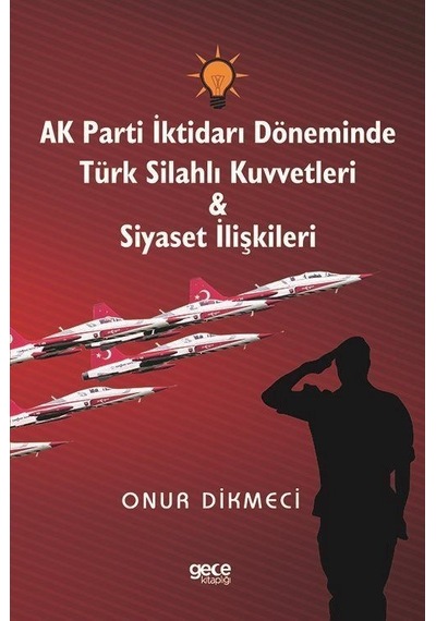 AK Parti İktidarı Döneminde Türk Silahlı Kuvvetleri ve Siyaset İlişkileri - Onur Dikmeci - Gece Kitaplığı