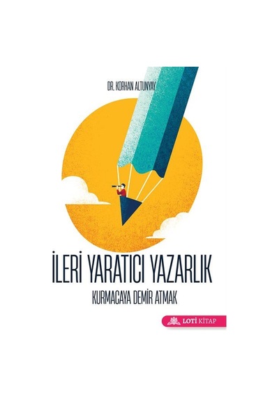 İleri Yaratıcı Yazarlık - Kurmacaya Demir Atmak - Korhan Altunyay - Loti Kitap