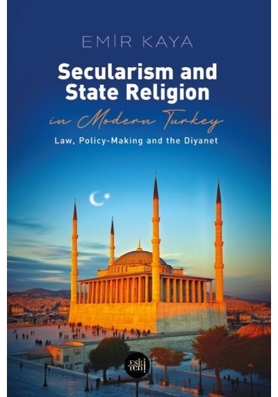 Secularism and State Religion İn Modern Turkey - Law Policy - Making and The Diyanet - Emir Kaya - Eskiyeni Yayınları