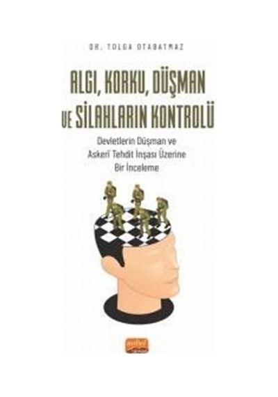 Algı Korku Düşman ve Silahların Kontrolü-Devletlerin Düşman ve Askeri Tehdit İnşası Üzerine Bir İn - Tolga Otabatmaz - Nobel Bilimsel Eserler