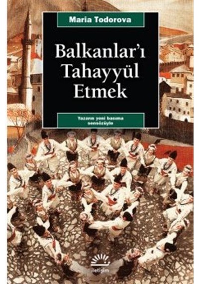Balkanlar'ı Tahayyül Etmek - Maria Todorova - İletişim Yayınları