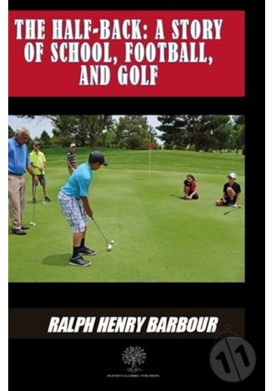 The Half - Back: A Story Of School Football And Golf - Ralph Henry Barbour - Platanus Publishing
