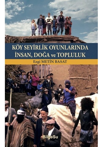 Köy Seyirlik Oyunlarında İnsan, Doğa ve Topluluk - Ezgi Metin Basat - Bilgesu Yayıncılık