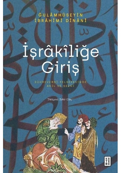 İşrakiliğe Giriş - Sühreverdi Felsefesinde Akıl ve Sezgi - Gulamhüseyin İbrahim Dinani - Ketebe