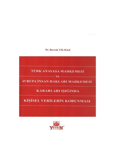 Yetkin Yayınları - Türk Anayasa Mahkemesi Ve Avrupa İnsan Hakları Mahkemesi Kararları Işığında Kişisel Verilerin Korunması - Berrak Yılmaz