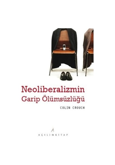 Neoliberalizmin Garip Ölümsüzlüğü - Colin Crouch - Açılım Kitap