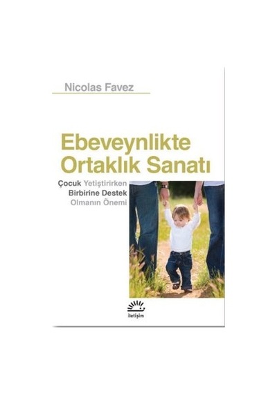Ebeveynlikte Ortaklık Sanatı: Çocuk Yetiştirirken Birbirine Destek Olmanın Önemi - Nicolas Favez - İletişim Yayınları