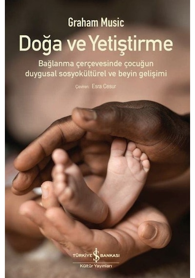 Doğa ve Yetiştirme - Bağlanma Çerçevesinde Çocuğun Duygusal Sosyokültürel ve Beyin Gelişimi - Graham Music - İş Bankası Kültür Yayınları