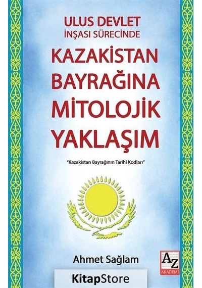 Ulus Devlet İnşası Sürecinde Kazakistan Bayrağına Mitolojik Yaklaşım - Ahmet Sağlam - AZ Akademi