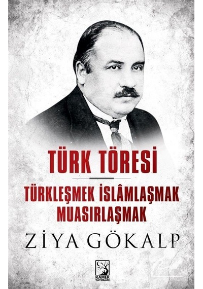 Türk Töresi-Türkleşmek İslamlaşmak Muasırlaşmak - Ziya Gökalp - Kamer Yayınları