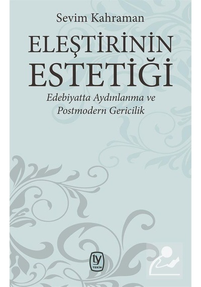 Eleştirinin Estetiği-Edebiyatta Aydınlanma ve Postmodern Gericilik - Sevim Kahraman - Tekin Yayınevi