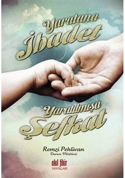 Yaratana İbadet Yaratılmışa Şefkat - Remzi Pehlivan - Akıl Fikir Yayınları