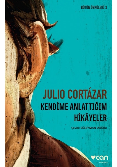 Kendime Anlatmadığım Hikayeler - Bütün Öyküleri 3 - Julio Cortazar - Can Yayınları