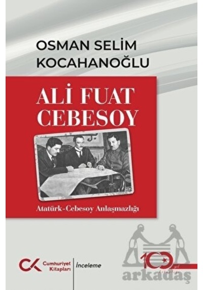 Ali Fuat Cebesoy: Atatürk - Cebesoy Anlaşmazlığı - Osman Selim Kocahanoğlu - Cumhuriyet Kitapları