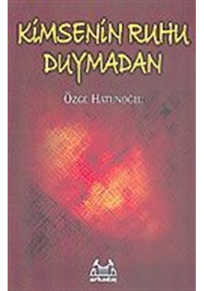 Kimsenin Ruhu Duymadan - Özge Hatunoğlu - Arkadaş Yayıncılık