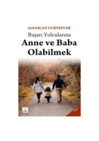 Başarı Yolcularına Anne Ve Baba Olabilmek / Alpaslan Yurtsever
