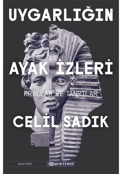 Uygarlığın Ayak İzleri - Krallar ve Tanrılar - Celil Sadık - Epsilon Yayınevi