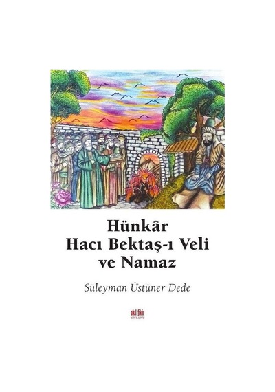 Hünkar Hacı Bektaş-ı Veli ve Namaz - Süleyman Üstüner Dede - Akıl Fikir Yayınları