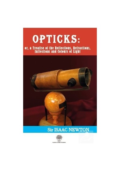 Opticks: Or a Treatise of the Reflections - Refractions-Inflections and Colours of Light - Isaac Newton - Platanus Publishing