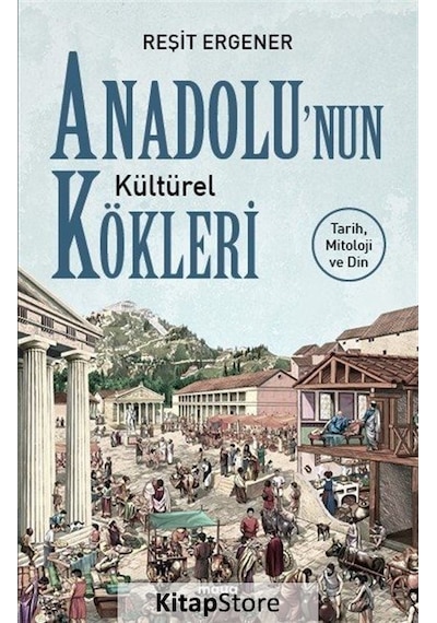 Anadolunun Kültürel Kökleri: Tarih Mitoloji ve Din - Reşit Ergener - Maya Kitap