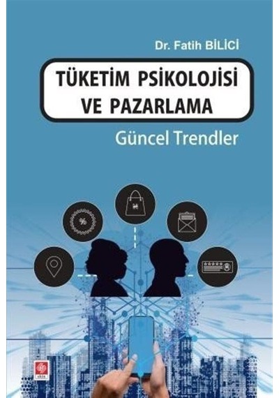 Tüketim Psikolojisi ve Pazarlama - Güncel Trendler - Fatih Bilici - Ekin Basım Yayın