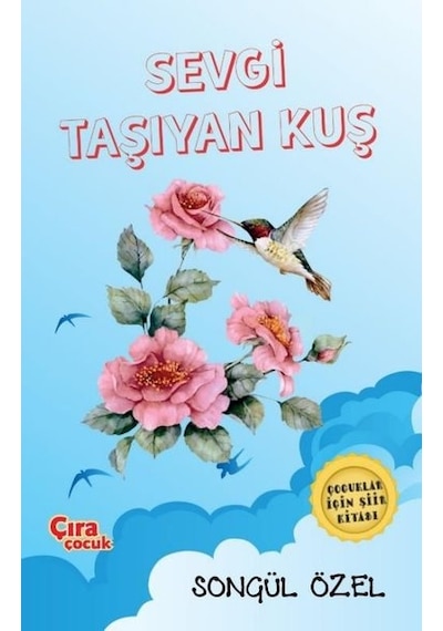 Sevgi Taşıyan Kuş - Çocuklar için Şiir Kitabı - Songül Özel - Çıra Çocuk Yayınları Sevgi Taşıyan Kuş - Çocuklar için Şiir Kitabı - Songül Özel - Çıra Çocuk Yayınları