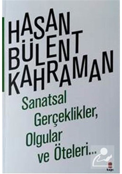Sanatsal Gerçeklikler Olgular ve Öteleri... - Hasan Bülent Kahraman - Kapı Yayınları